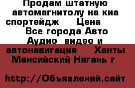 Продам штатную автомагнитолу на киа спортейдж 4 › Цена ­ 5 000 - Все города Авто » Аудио, видео и автонавигация   . Ханты-Мансийский,Нягань г.